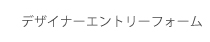 デザイナーエントリーフォーム